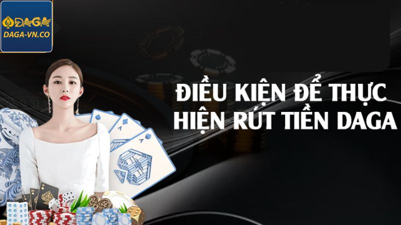 Rút Tiền DAGA - Các Bước Giao Dịch Nhận Thưởng Từ A-Z 2 Điều kiện rút tiền DAGA